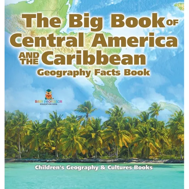The Big Book of Central America and the Caribbean - Geography Facts Book Children's Geography & Culture Books