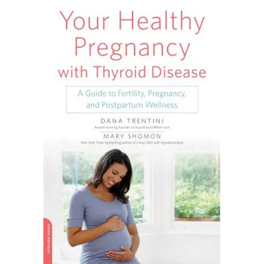 Your Healthy Pregnancy with Thyroid Disease: A Guide to Fertility, Pregnancy, and Postpartum Wellness