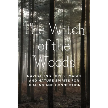 The Witch of the Woods: Navigating Forest Magic and Nature Spirits for Healing and Connection