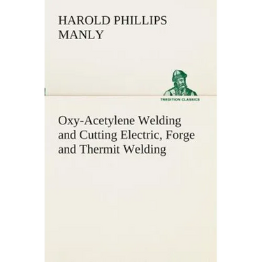 Oxy-Acetylene Welding and Cutting Electric, Forge and Thermit Welding together with related methods and materials used in metal working and the oxygen