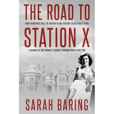 The Road to Station X: From Debutante Ball to Fighter-Plane Factory to Bletchley Park, a Memoir of One Woman's Journey Through World War Two