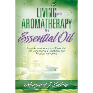 Living with Aromatherapy and Essential Oil: How Aromatherapy and Essential Oils Enhance Your Emotional and Physical Wellbeing