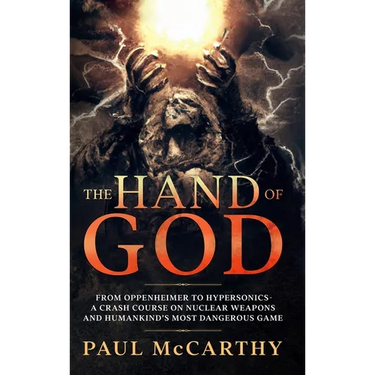 The Hand of God: From Oppenheimer To Hypersonics - A Crash Course on Nuclear Weapons and Humankind's Most Dangerous Game