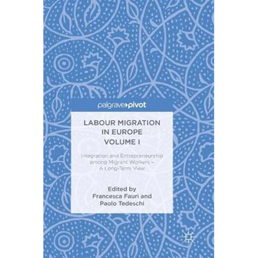 Labour Migration in Europe Volume I: Integration and Entrepreneurship Among Migrant Workers - A Long-Term View