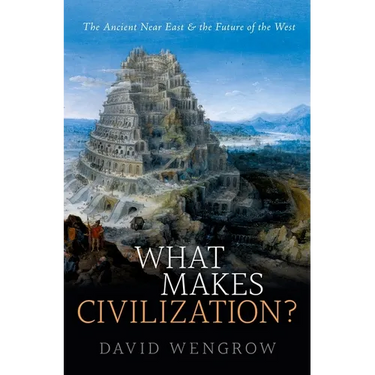 What Makes Civilization?: The Ancient Near East and the Future of the West