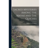 Sacred Mysteries Among the Mayas and The Quiches