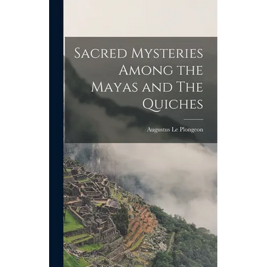 Sacred Mysteries Among the Mayas and The Quiches