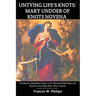 Untying Life's Knots: Mary Undoer of Knots Novena: The Mystery, Meditation, Prayer to the Blessed Mother Mary and Novena to the Virgin Mary