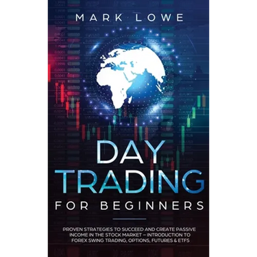 Day Trading: Proven Strategies to Succeed and Create Passive Income in the Stock Market - Introduction to Forex Swing Trading, Options, Futures & ETFs