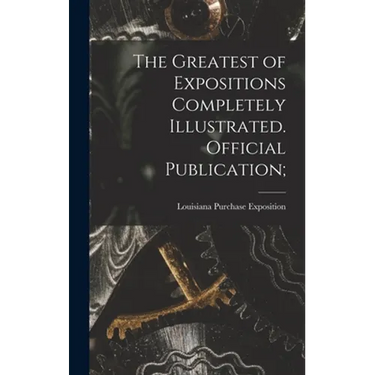 The Greatest of Expositions Completely Illustrated. Official Publication;
