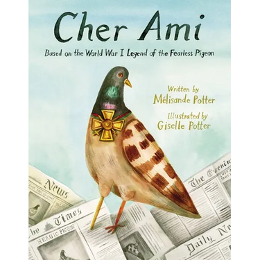 Cher Ami: Based on the World War I Legend of the Fearless Pigeon