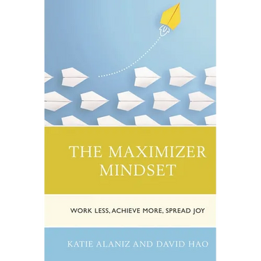 The Maximizer Mindset: Work Less, Achieve More, Spread Joy
