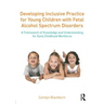 Developing Inclusive Practice for Young Children with Fetal Alcohol Spectrum Disorders: A Framework of Knowledge and Understanding for the Early Child