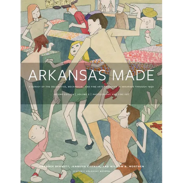 Arkansas Made, Volume 2: A Survey of the Decorative, Mechanical, and Fine Arts Produced in Arkansas Through 1950 Volume 2