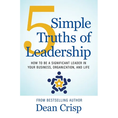 5 Simple Truths of Leadership: How to be a significant leader in your business, organization, and life