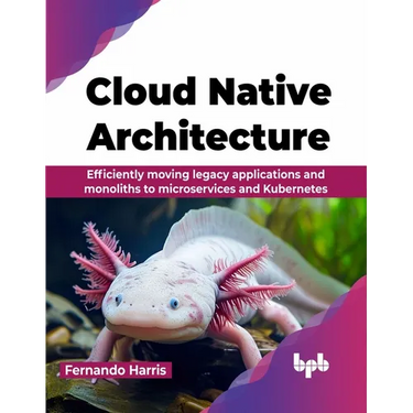 Cloud Native Architecture: Efficiently moving legacy applications and monoliths to microservices and Kubernetes (English Edition)