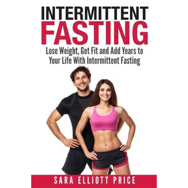 Intermittent Fasting: Lose Weight, Get Fit and Add Years to Your Life with Intermittent Fasting