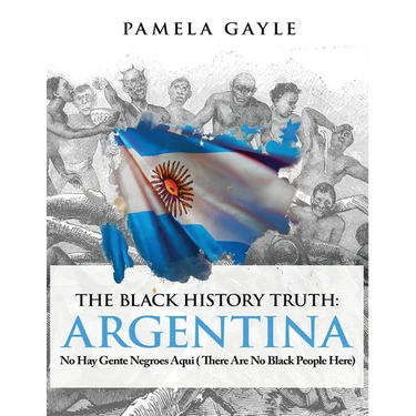 The Black History Truth - Argentina: No Hay Gente Negroes Aqui (There Are No Black People Here)
