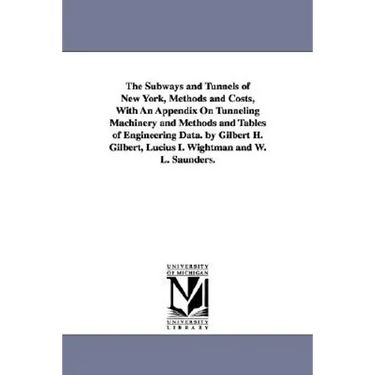 The Subways and Tunnels of New York, Methods and Costs, with an Appendix on Tunneling Machinery and Methods and Tables of Engineering Data. by Gilbert