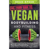 Fail-Proof Guide to Vegan Bodybuilding and Fitness: Discover Everything You Must Know About Plant Based Bodybuilding in Just 7 Days... Even if You're