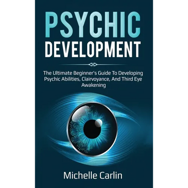 Psychic Development: The Ultimate Beginner's Guide to developing psychic abilities, clairvoyance, and third eye awakening