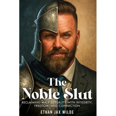 The Noble Slut: Reclaiming Male Sexuality with Integrity, Freedom, and Connection