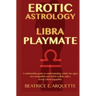 Erotic Astrology: Libra Playmate: A relationship guide to understanding which sun signs are compatible and which collide with a lovely Libran logophil