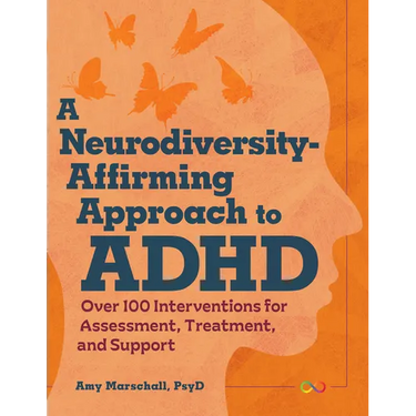 A Neurodiversity-Affirming Approach to ADHD: Over 100 Interventions for Assessment, Treatment, and Support