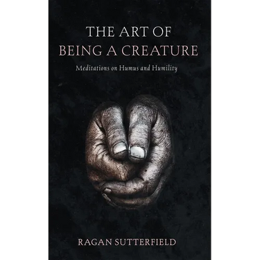 The Art of Being a Creature: Meditations on Humus and Humility