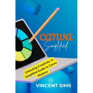 Canva Simplified: Unlocking Creativity: A Simplified Guide to Canva Mastery