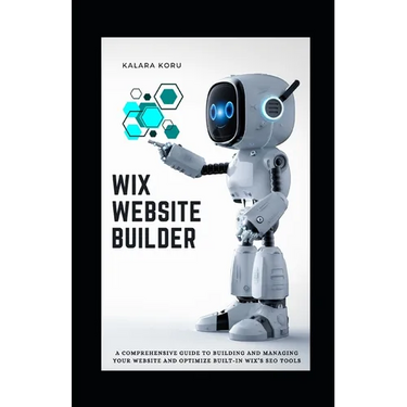 WIX Website Builder: A Comprehensive Guide To Building And Managing Your Website And Optimize Built-In WIX's SEO Tools