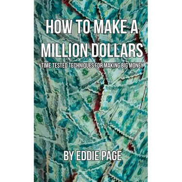 How to Make a Million Dollars: Proven Quick-Tips for Those Who Want to Earn BIG MONEY