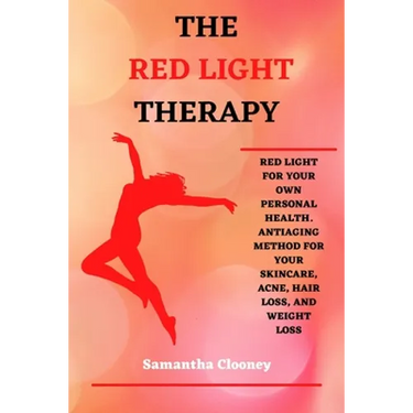 The Red-Light Therapy: Red-Light for Your Own Personal Health. Antiaging Method for Your Skincare, Acne, Hair Loss and Weight Loss