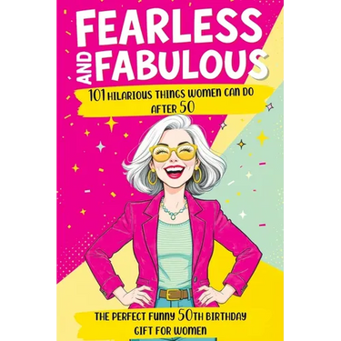 Fearless and Fabulous 101 Hilarious Things Women Can Do After 50: The Perfect Funny 50th Birthday Gift for Women Filled with Laughter, Life Lessons an