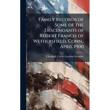 Family Records of Some of the Descendants of Robert Francis of Wethersfield, Conn., April 1900