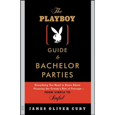 The Playboy Guide to Bachelor Parties: Everything You Need to Know about Planning the Groom's Rite of Passage-From Simple to Sinful