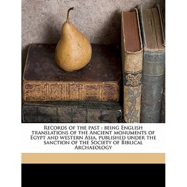 Records of the Past: Being English Translations of the Ancient Monuments of Egypt and Western Asia, Published Under the Sanction of the Soc