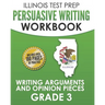 ILLINOIS TEST PREP Persuasive Writing Workbook Grade 3: Writing Arguments and Opinion Pieces