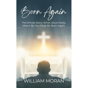Born Again: The Whole Story What Did Jesus Really Mean By "You Must Be Born Again"?: What