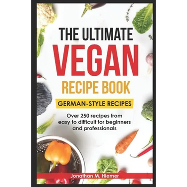 The Ultimate Vegan Recipe Book - German-Style Recipes: Over 250 recipes from easy to difficult for beginners and professionals