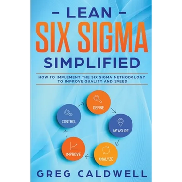 Lean Six Sigma: Simplified - How to Implement The Six Sigma Methodology to Improve Quality and Speed (Lean Guides with Scrum, Sprint, Kanban, DSDM, XP