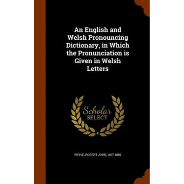 An English and Welsh Pronouncing Dictionary, in Which the Pronunciation is Given in Welsh Letters
