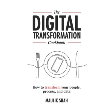 The Digital Transformation Cookbook: How To Transform Your People, Process, and Data