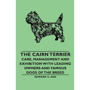 The Cairn Terrier: Care, Management and Exhibition with Leading Owners and Famous Dogs of the Breed