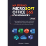 Mastering Microsoft Office 365 For Beginners: The Complete Guide to Word, PowerPoint, Outlook, Teams, and Excel for Seamless Productivity and Professi