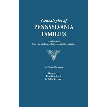 Genealogies of Pennsylvania Families. a Consolidation of Articles from the Pennsylvania Genealogical Magazine. in Three Volumes. Volume III: Families