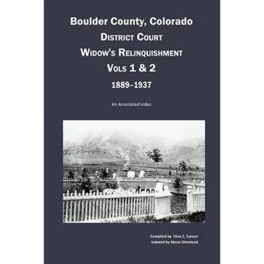 Boulder County, Colorado District Court Widow's Relinquishment, Volumes 1 & 2, 1889-1937: : An Annotated Index