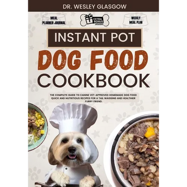 Instant Pot Dog Food Cookbook: The Complete Guide to Canine Vet-Approved Homemade Dog Food Quick and Nutritious recipes for a Tail Wagging and Health