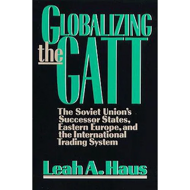 Globalizing the GATT: The Soviet Union's Successor States, Eastern Europe, and the International Trading System