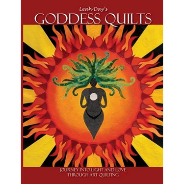 Leah Day's Goddess Quilts: Journey into Light and Love Through Art Quilting